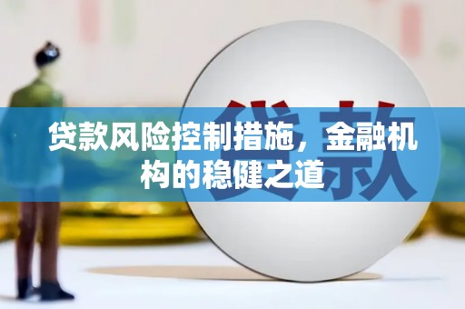 清新贷款风险控制措施，金融机构的稳健之道