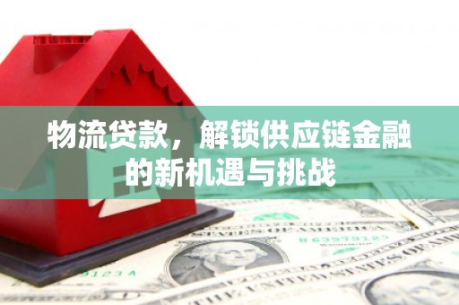 清新物流贷款，解锁供应链金融的新机遇与挑战