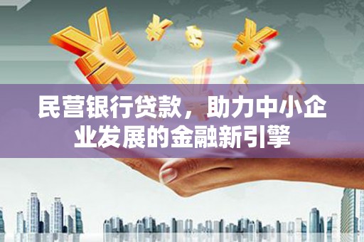 清新民营银行贷款，助力中小企业发展的金融新引擎