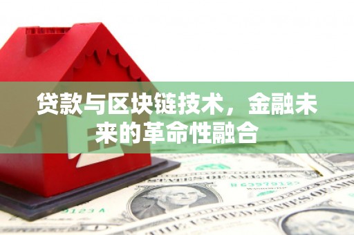 清新贷款与区块链技术，金融未来的革命性融合