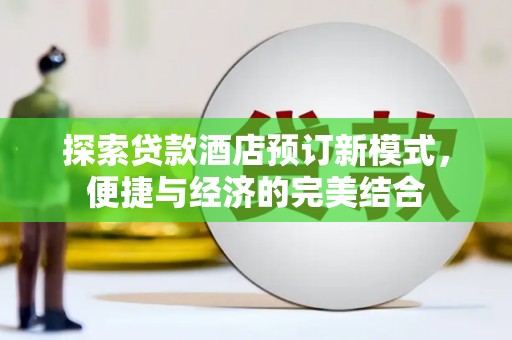 清新探索贷款酒店预订新模式，便捷与经济的完美结合