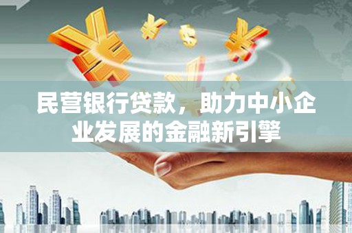 清新民营银行贷款，助力中小企业发展的金融新引擎