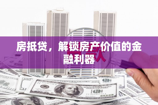 清新房抵贷，解锁房产价值的金融利器