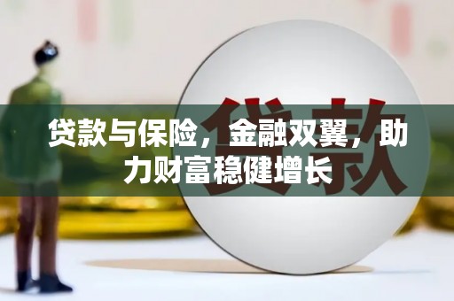 清新贷款与保险，金融双翼，助力财富稳健增长