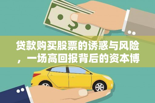 清新贷款购买股票的诱惑与风险，一场高回报背后的资本博弈