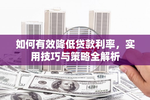 清新如何有效降低贷款利率，实用技巧与策略全解析