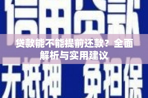 清新贷款能不能提前还款？全面解析与实用建议