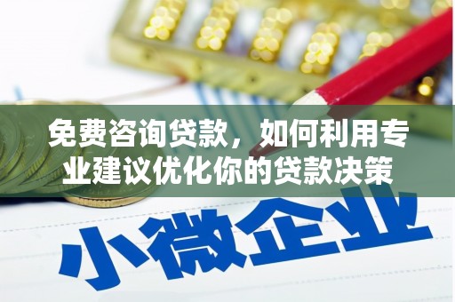 清新免费咨询贷款，如何利用专业建议优化你的贷款决策
