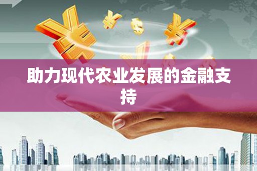 清新助力现代农业发展的金融支持