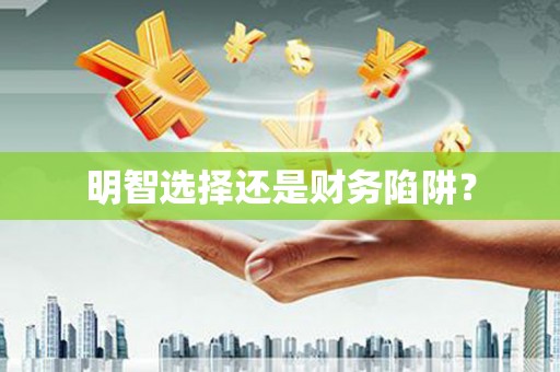 清新明智选择还是财务陷阱？