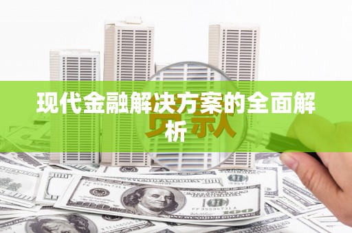 清新现代金融解决方案的全面解析