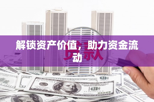清新解锁资产价值，助力资金流动