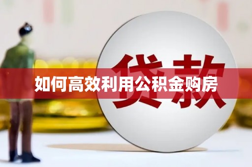 清新如何高效利用公积金购房