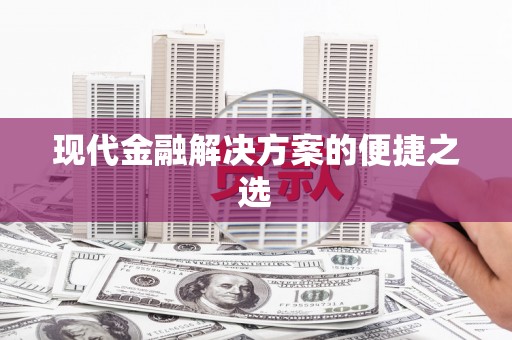 清新现代金融解决方案的便捷之选