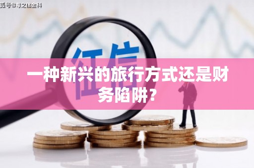 清新一种新兴的旅行方式还是财务陷阱？