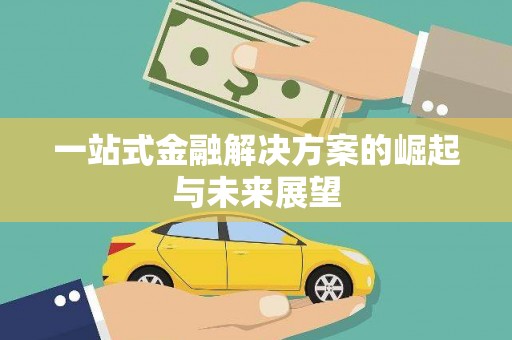 清新一站式金融解决方案的崛起与未来展望