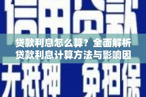 清新贷款利息怎么算？全面解析贷款利息计算方法与影响因素