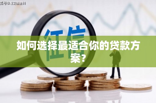 清新如何选择最适合你的贷款方案？
