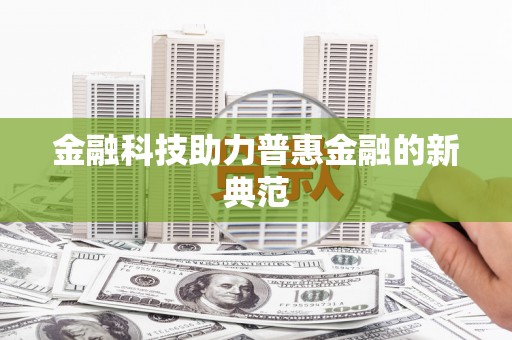 清新金融科技助力普惠金融的新典范