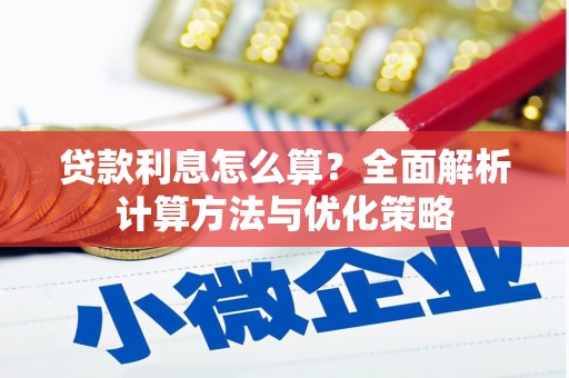 清新贷款利息怎么算？全面解析计算方法与优化策略
