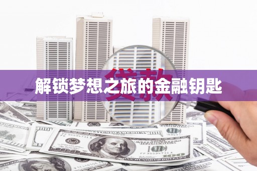 清新解锁梦想之旅的金融钥匙