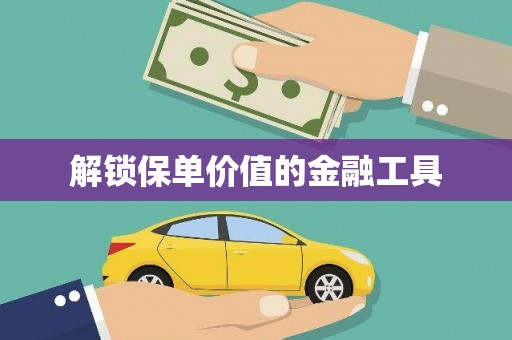清新解锁保单价值的金融工具