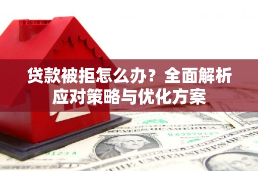 清新贷款被拒怎么办？全面解析应对策略与优化方案