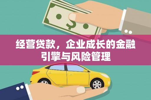 清新经营贷款，企业成长的金融引擎与风险管理