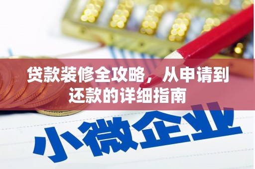 清新贷款装修全攻略，从申请到还款的详细指南