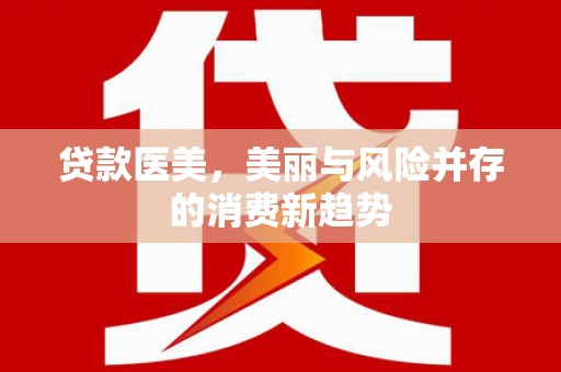 清新贷款医美，美丽与风险并存的消费新趋势
